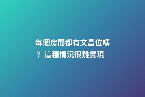 每個房間都有文昌位嗎？這種情況很難實現